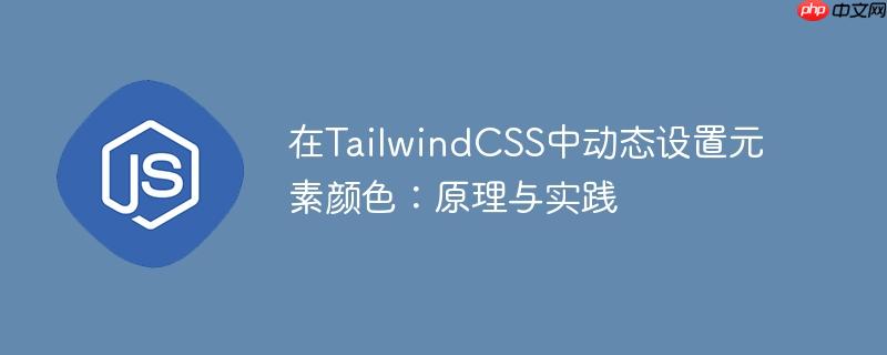 在tailwindcss中动态设置元素颜色:原理与实践