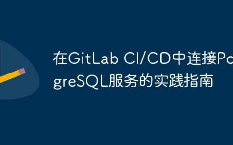 在GitLab CI/CD中连接PostgreSQL服务的实践指南