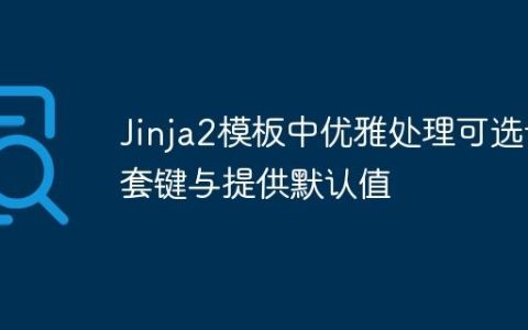 Jinja2模板中优雅处理可选嵌套键与提供默认值