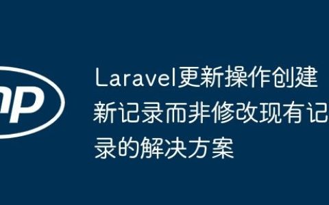 Laravel更新操作创建新记录而非修改现有记录的解决方案