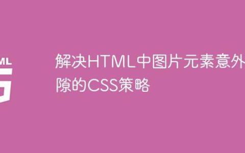 解决HTML中图片元素意外间隙的CSS策略