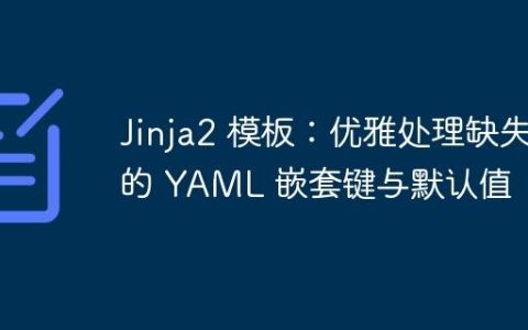 Jinja2 模板：优雅处理缺失的 YAML 嵌套键与默认值