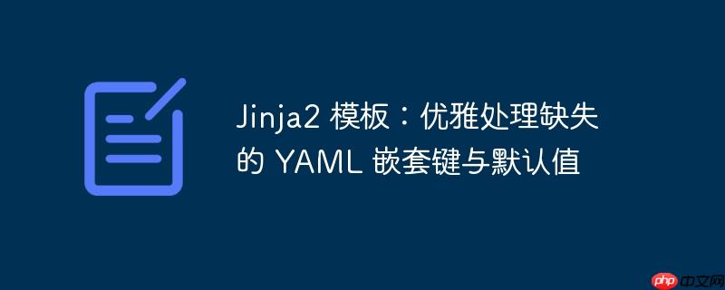 Jinja2 模板:优雅处理缺失的 YAML 嵌套键与默认值