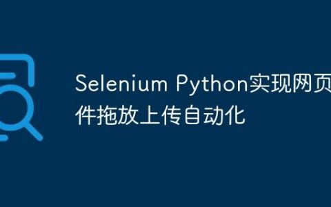 Selenium Python实现网页文件拖放上传自动化