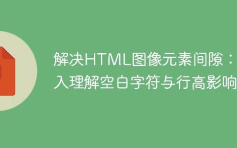 解决HTML图像元素间隙：深入理解空白字符与行高影响