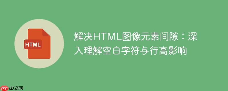 解决HTML图像元素间隙:深入理解空白字符与行高影响
