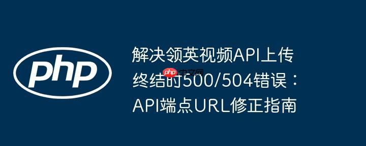 解决领英视频API上传终结时500/504错误:API端点URL修正指南