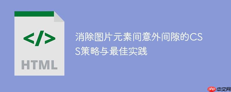 消除图片元素间意外间隙的CSS策略与最佳实践