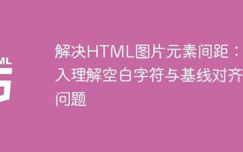 解决HTML图片元素间距：深入理解空白字符与基线对齐问题