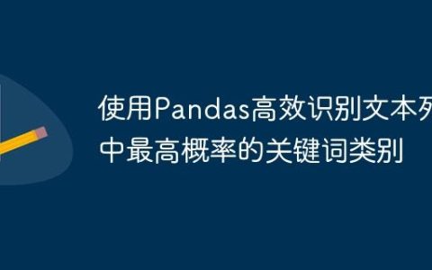 使用Pandas高效识别文本列中最高概率的关键词类别