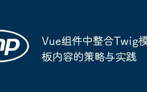 Vue组件中整合Twig模板内容的策略与实践