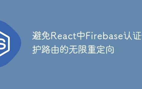 避免React中Firebase认证保护路由的无限重定向