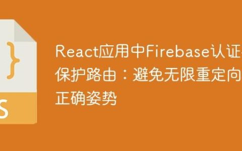 React应用中Firebase认证与保护路由：避免无限重定向的正确姿势