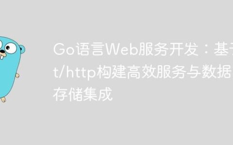 Go语言Web服务开发：基于net/http构建高效服务与数据存储集成