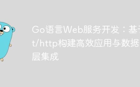 Go语言Web服务开发：基于net/http构建高效应用与数据层集成