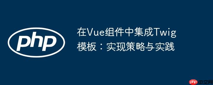 在Vue组件中集成Twig模板:实现策略与实践