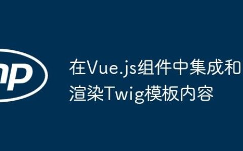 在Vue.js组件中集成和渲染Twig模板内容