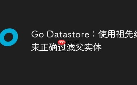 Go Datastore：使用祖先约束正确过滤父实体