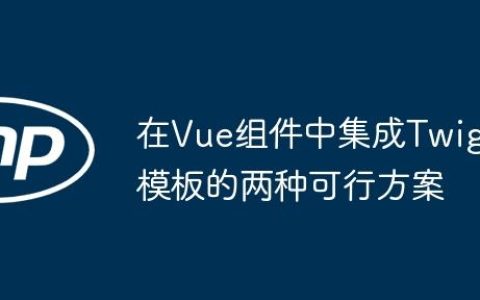 在Vue组件中集成Twig模板的两种可行方案