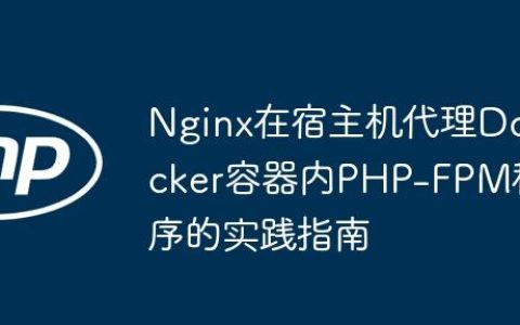 Nginx在宿主机代理Docker容器内PHP-FPM程序的实践指南