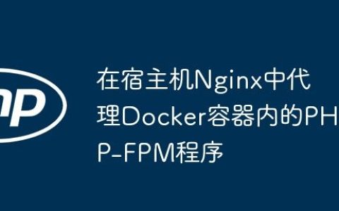 在宿主机Nginx中代理Docker容器内的PHP-FPM程序