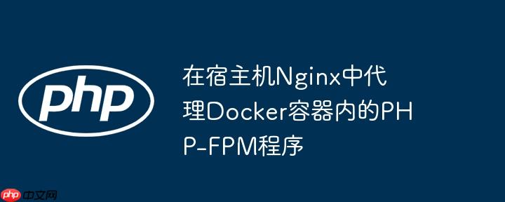 在宿主机nginx中代理docker容器内的php-fpm程序
