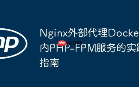 Nginx外部代理Docker内PHP-FPM服务的实践指南