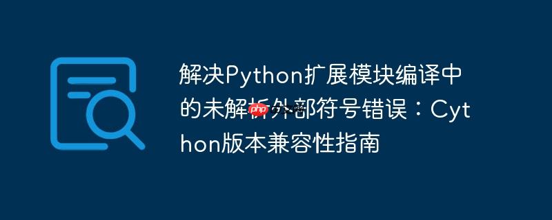 解决Python扩展模块编译中的未解析外部符号错误:Cython版本兼容性指南