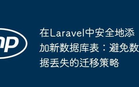 在Laravel中安全地添加新数据库表：避免数据丢失的迁移策略