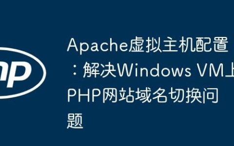 Apache虚拟主机配置：解决Windows VM上PHP网站域名切换问题