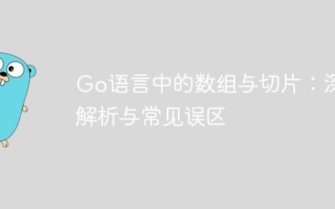 Go语言中的数组与切片：深度解析与常见误区