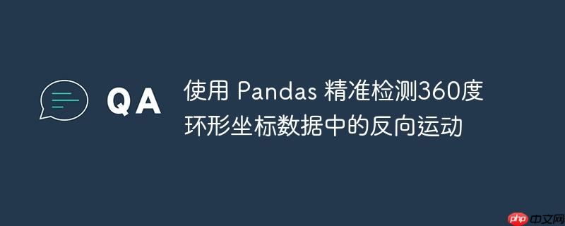 使用 Pandas 精准检测360度环形坐标数据中的反向运动