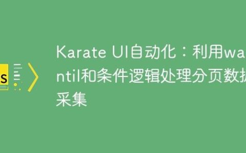 Karate UI自动化：利用waitUntil和条件逻辑处理分页数据采集