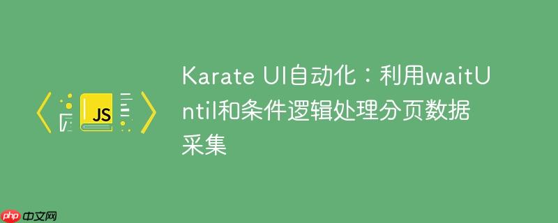 Karate UI自动化:利用waitUntil和条件逻辑处理分页数据采集