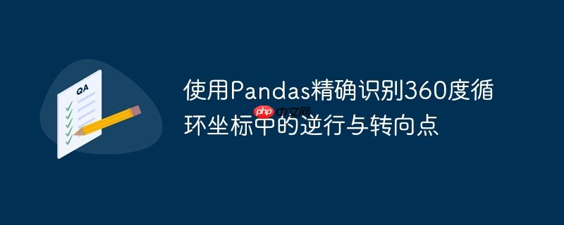 使用Pandas精确识别360度循环坐标中的逆行与转向点