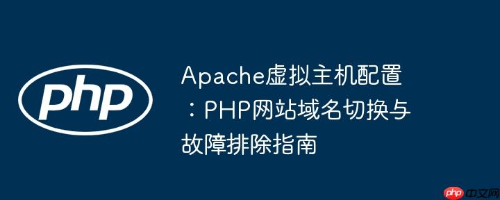 Apache虚拟主机配置:PHP网站域名切换与故障排除指南
