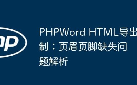 PHPWord HTML导出限制：页眉页脚缺失问题解析