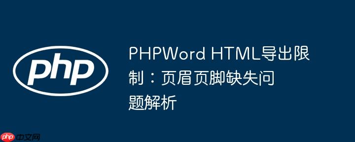 PHPWord HTML导出限制:页眉页脚缺失问题解析