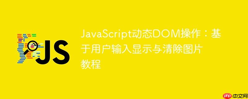 JavaScript动态DOM操作:基于用户输入显示与清除图片教程