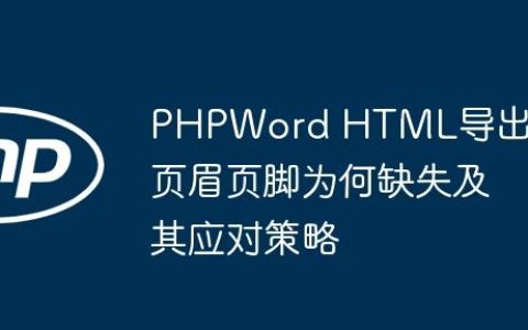 PHPWord HTML导出：页眉页脚为何缺失及其应对策略