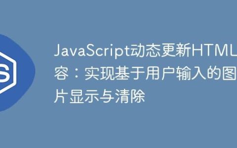 JavaScript动态更新HTML内容：实现基于用户输入的图片显示与清除