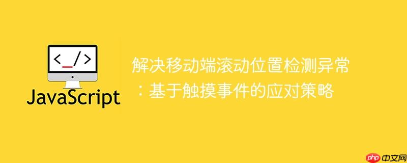解决移动端滚动位置检测异常:基于触摸事件的应对策略
