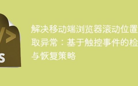 解决移动端浏览器滚动位置获取异常：基于触控事件的检测与恢复策略