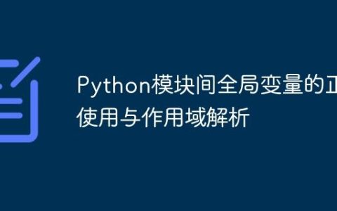 Python模块间全局变量的正确使用与作用域解析