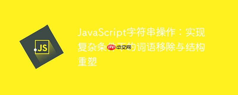 JavaScript字符串操作:实现复杂条件下的词语移除与结构重塑