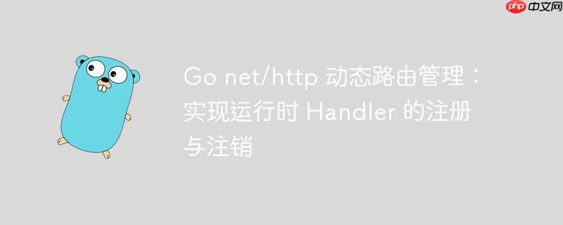 go net/http 动态路由管理：实现运行时 handler 的注册与注销