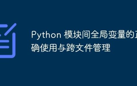 Python 模块间全局变量的正确使用与跨文件管理