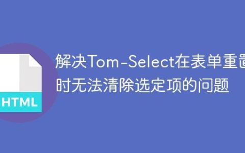 解决Tom-Select在表单重置时无法清除选定项的问题