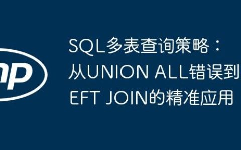 SQL多表查询策略：从UNION ALL错误到LEFT JOIN的精准应用