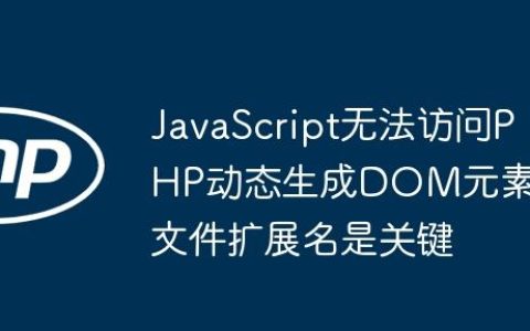 JavaScript无法访问PHP动态生成DOM元素：文件扩展名是关键